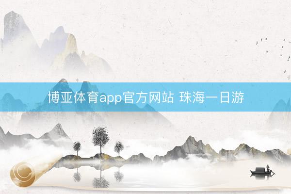 博亚体育app官方网站 珠海一日游