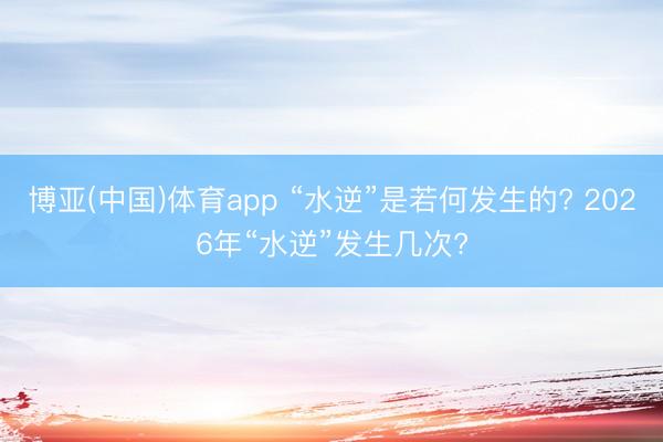 博亚(中国)体育app “水逆”是若何发生的? 2026年“水逆”发生几次?