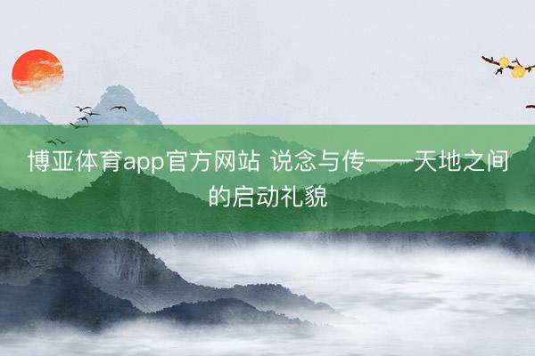 博亚体育app官方网站 说念与传——天地之间的启动礼貌