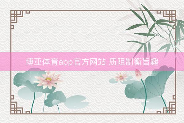 博亚体育app官方网站 质阻制衡旨趣