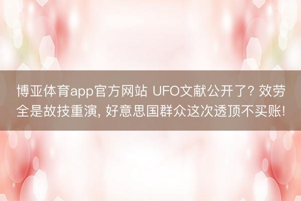 博亚体育app官方网站 UFO文献公开了? 效劳全是故技重演， 好意思国群众这次透顶不买账!
