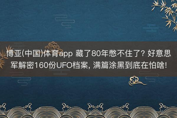 博亚(中国)体育app 藏了80年憋不住了? 好意思军解密160份UFO档案， 满篇涂黑到底在怕啥!