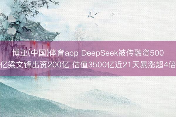 博亚(中国)体育app DeepSeek被传融资500亿梁文锋出资200亿 估值3500亿近21天暴涨超4倍