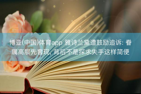 博亚(中国)体育app 雅诗兰黛遭鼓励追诉: 眷属高层先套现， 背后不是探求失手这样简便