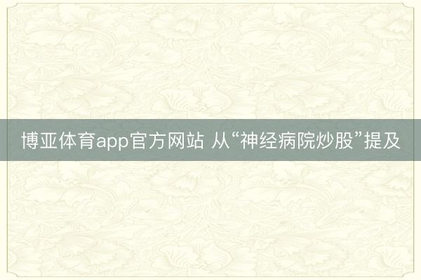 博亚体育app官方网站 从“神经病院炒股”提及