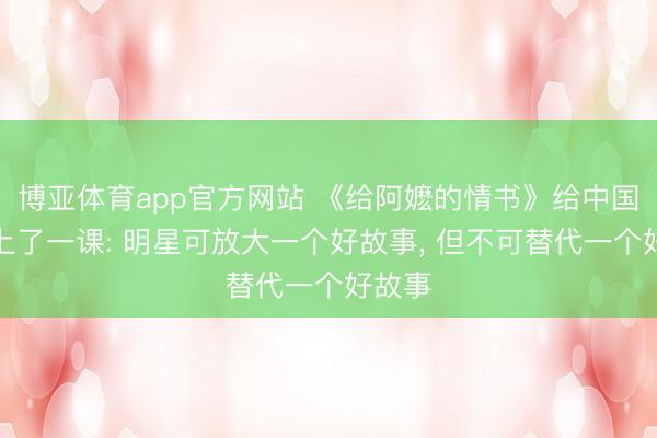 博亚体育app官方网站 《给阿嬷的情书》给中国电影上了一课: 明星可放大一个好故事， 但不可替代一个好故事