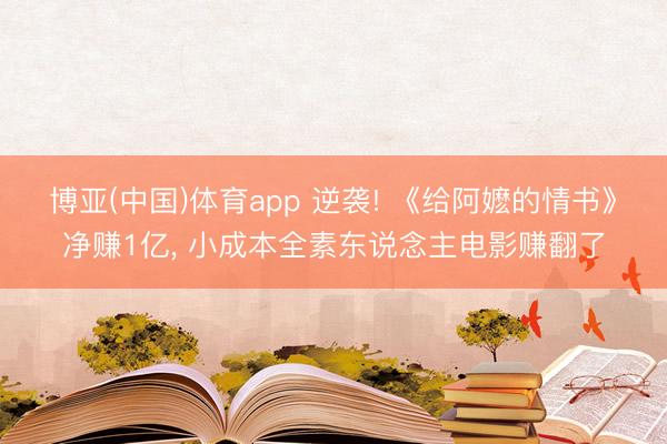 博亚(中国)体育app 逆袭! 《给阿嬷的情书》净赚1亿， 小成本全素东说念主电影赚翻了