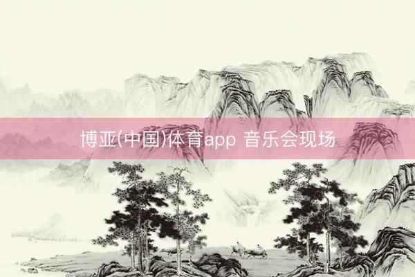 博亚(中国)体育app 音乐会现场