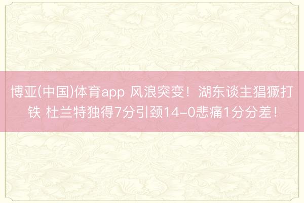 博亚(中国)体育app 风浪突变！湖东谈主猖獗打铁 杜兰特独得7分引颈14-0悲痛1分分差！