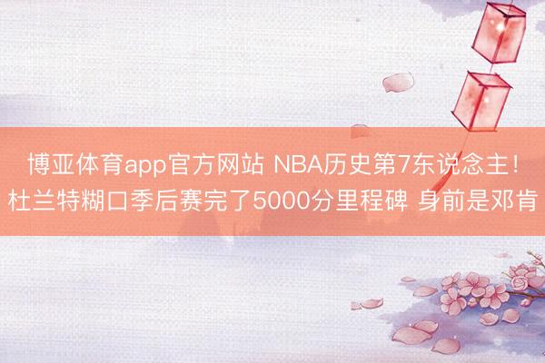 博亚体育app官方网站 NBA历史第7东说念主！杜兰特糊口季后赛完了5000分里程碑 身前是邓肯