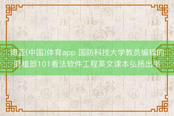 博亚(中国)体育app 国防科技大学教员编辑的莳植部101看法软件工程英文课本弘扬出书