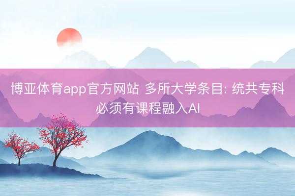 博亚体育app官方网站 多所大学条目: 统共专科必须有课程融入AI