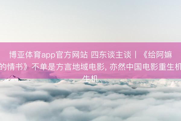 博亚体育app官方网站 四东谈主谈丨《给阿嫲的情书》不单是方言地域电影, 亦然中国电影重生机