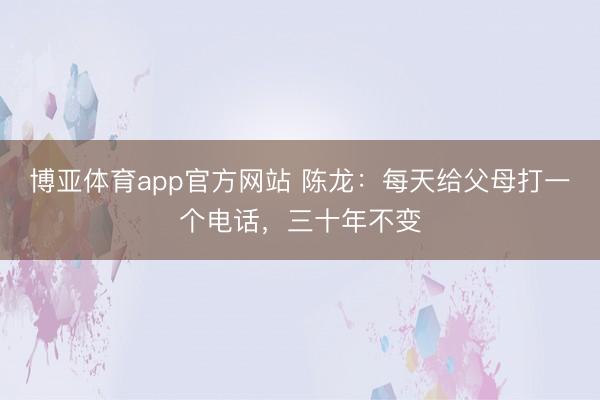 博亚体育app官方网站 陈龙：每天给父母打一个电话，三十年不变
