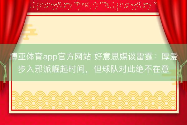 博亚体育app官方网站 好意思媒谈雷霆：厚爱步入邪派崛起时间，但球队对此绝不在意