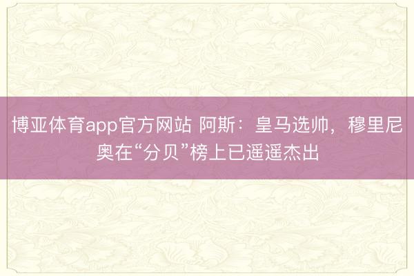 博亚体育app官方网站 阿斯：皇马选帅，穆里尼奥在“分贝”榜上已遥遥杰出
