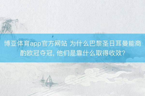 博亚体育app官方网站 为什么巴黎圣日耳曼能商酌欧冠夺冠， 他们是靠什么取得收效?