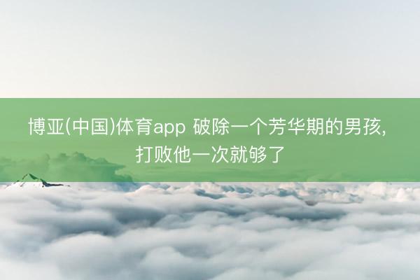 博亚(中国)体育app 破除一个芳华期的男孩，<a href=
