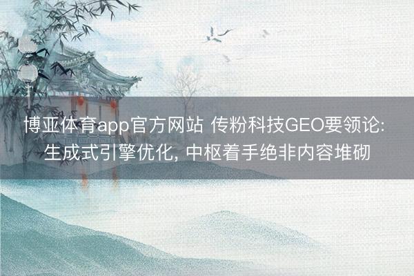 博亚体育app官方网站 传粉科技GEO要领论: 生成式引擎优化， 中枢着手绝非内容堆砌