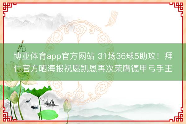 博亚体育app官方网站 31场36球5助攻！拜仁官方晒海报祝愿凯恩再次荣膺德甲弓手王