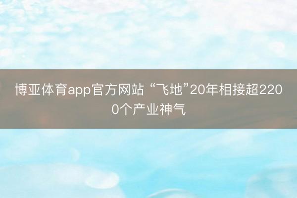 博亚体育app官方网站 “飞地”20年相接超2200个产业神气