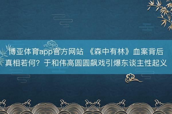 博亚体育app官方网站 《森中有林》血案背后真相若何？于和伟高圆圆飙戏引爆东谈主性起义