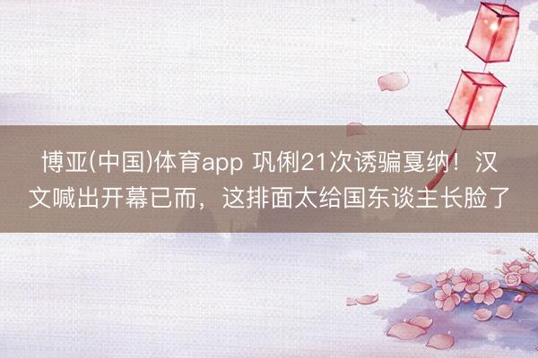 博亚(中国)体育app 巩俐21次诱骗戛纳！汉文喊出开幕已而，这排面太给国东谈主长脸了