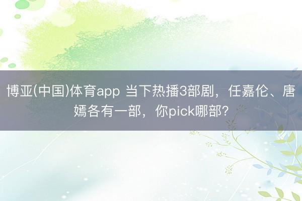 博亚(中国)体育app 当下热播3部剧，任嘉伦、唐嫣各有一部，你pick哪部？