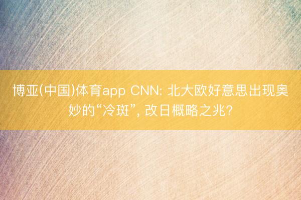 博亚(中国)体育app CNN: 北大欧好意思出现奥妙的“冷斑”， 改日概略之兆?