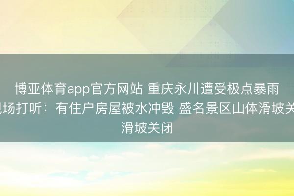 博亚体育app官方网站 重庆永川遭受极点暴雨 现场打听：有住户房屋被水冲毁 盛名景区山体滑坡关闭