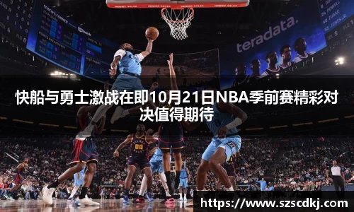 快船与勇士激战在即10月21日NBA季前赛精彩对决值得期待
