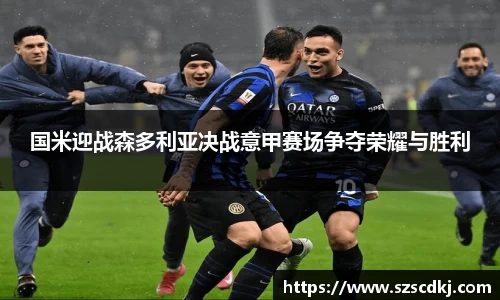 国米迎战森多利亚决战意甲赛场争夺荣耀与胜利